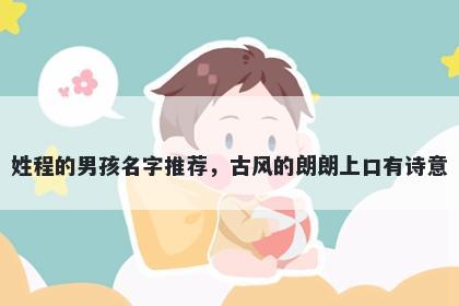 姓程的男孩名字推荐,古风的朗朗上口有诗意