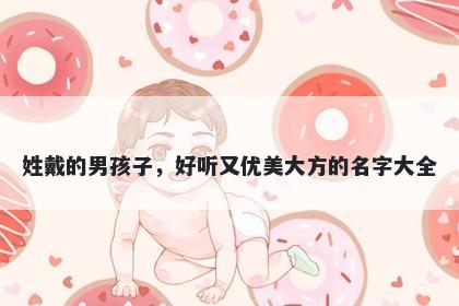 姓戴的男孩子,好听又优美大方的名字大全