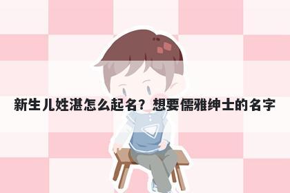 新生儿姓湛怎么起名?想要儒雅绅士的名字