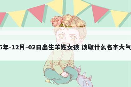 2025年-12月-02日出生羊姓女孩 该取什么名字大气文雅