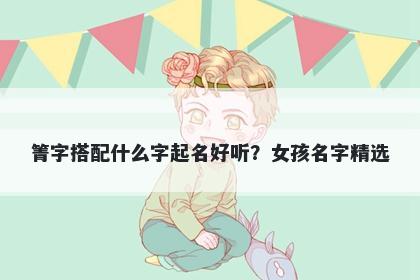 箐字搭配什么字起名好听？女孩名字精选