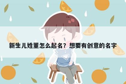 新生儿姓董怎么起名?想要有创意的名字