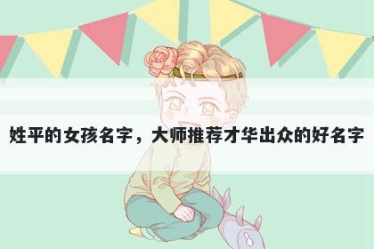 姓平的女孩名字，大师推荐才华出众的好名字