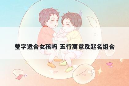 莹字适合女孩吗 五行寓意及起名组合