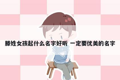 滕姓女孩起什么名字好听 一定要优美的名字