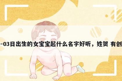 2025年-12月-03日出生的女宝宝起什么名字好听，姓贺 有创意的名字推荐