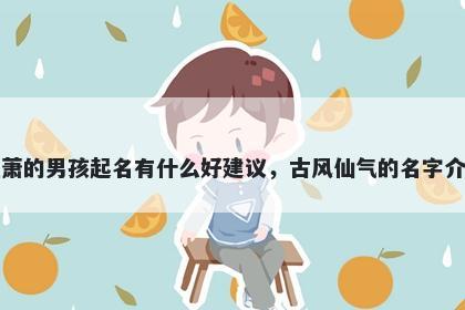 姓萧的男孩起名有什么好建议,古风仙气的名字介绍