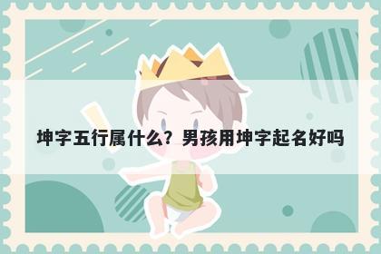 坤字五行属什么？男孩用坤字起名好吗