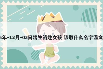 2025年-12月-03日出生骆姓女孩 该取什么名字温文尔雅