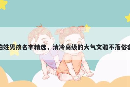 柏姓男孩名字精选，清冷高级的大气文雅不落俗套