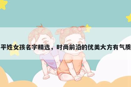 平姓女孩名字精选，时尚前沿的优美大方有气质