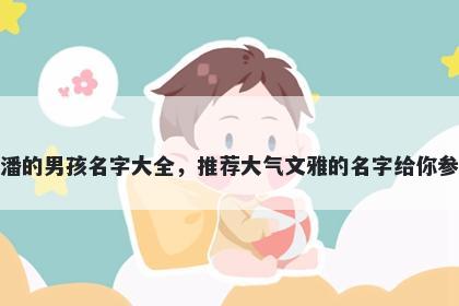 姓潘的男孩名字大全，推荐大气文雅的名字给你参考
