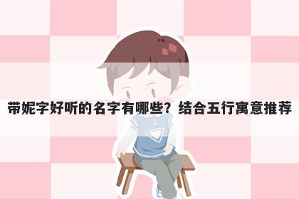 带妮字好听的名字有哪些？结合五行寓意推荐