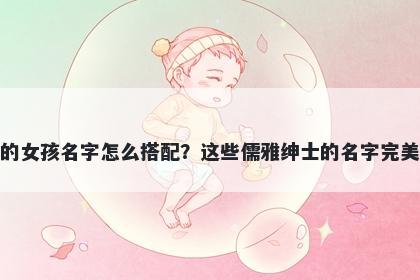 姓秦的女孩名字怎么搭配?这些儒雅绅士的名字完美契合
