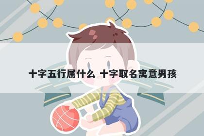 十字五行属什么 十字取名寓意男孩