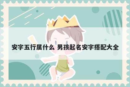 安字五行属什么 男孩起名安字搭配大全