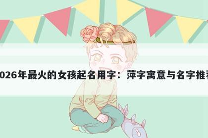 2026年最火的女孩起名用字：萍字寓意与名字推荐