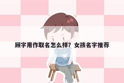 顾字用作取名怎么样？女孩名字推荐