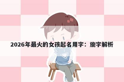2026年最火的女孩起名用字：旎字解析