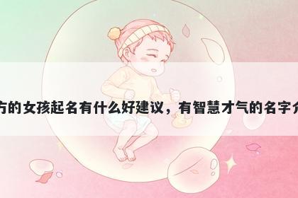 姓方的女孩起名有什么好建议,有智慧才气的名字介绍