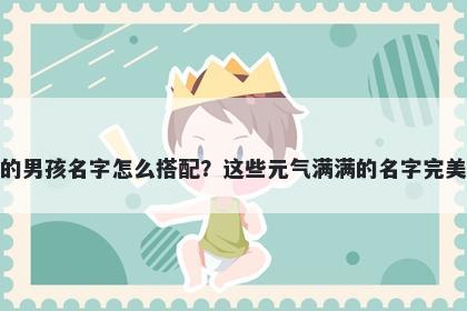 姓邬的男孩名字怎么搭配？这些元气满满的名字完美契合