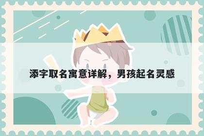 添字取名寓意详解，男孩起名灵感