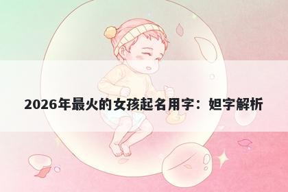 2026年最火的女孩起名用字：妲字解析