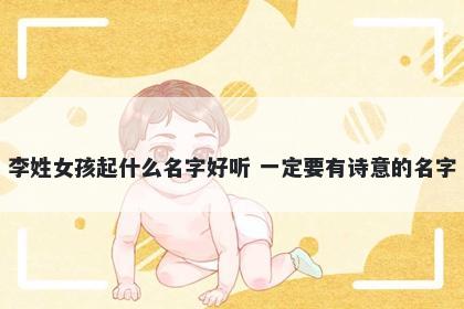 李姓女孩起什么名字好听 一定要有诗意的名字