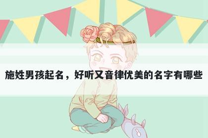 施姓男孩起名,好听又音律优美的名字有哪些