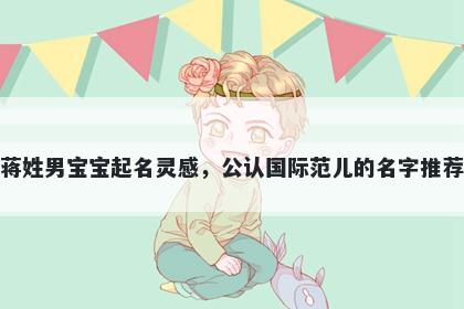 蒋姓男宝宝起名灵感，公认国际范儿的名字推荐