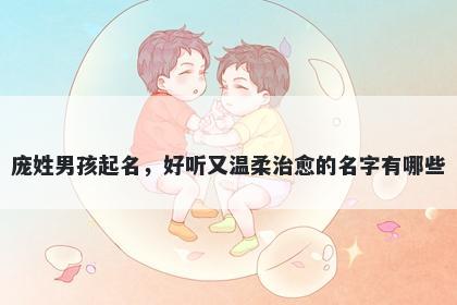 庞姓男孩起名，好听又温柔治愈的名字有哪些