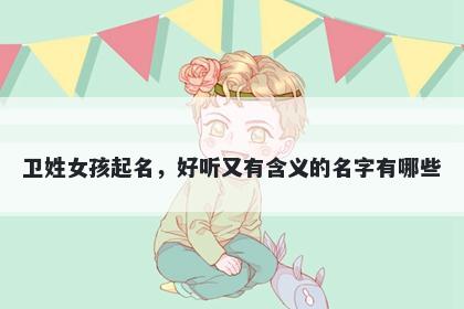 卫姓女孩起名,好听又有含义的名字有哪些