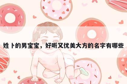 姓卜的男宝宝,好听又优美大方的名字有哪些