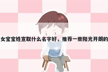 刚出生的女宝宝姓宣取什么名字好,推荐一些阳光开朗的女孩名字