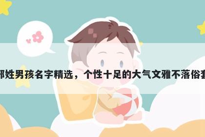 邢姓男孩名字精选,个性十足的大气文雅不落俗套