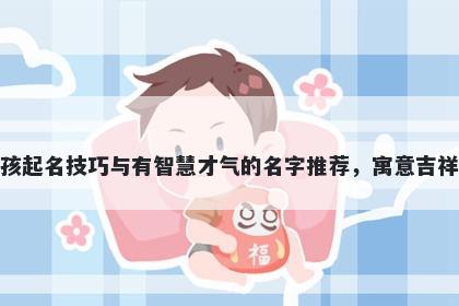 蒋姓女孩起名技巧与有智慧才气的名字推荐,寓意吉祥又好听