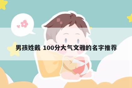 男孩姓戴 100分大气文雅的名字推荐
