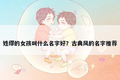 姓缪的女孩叫什么名字好？古典风的名字推荐