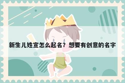 新生儿姓宣怎么起名?想要有创意的名字