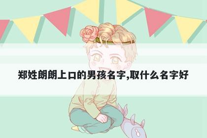 郑姓朗朗上口的男孩名字,取什么名字好