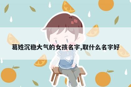 葛姓沉稳大气的女孩名字,取什么名字好