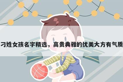 刁姓女孩名字精选,高贵典雅的优美大方有气质