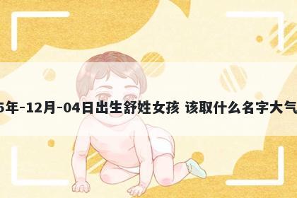 2025年-12月-04日出生舒姓女孩 该取什么名字大气文雅