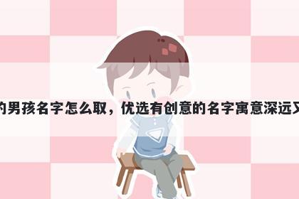 姓樊的男孩名字怎么取，优选有创意的名字寓意深远又好听