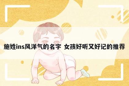 施姓ins风洋气的名字 女孩好听又好记的推荐