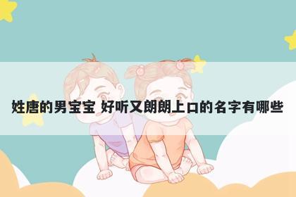 姓唐的男宝宝 好听又朗朗上口的名字有哪些