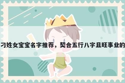 刁姓女宝宝名字推荐,契合五行八字且旺事业的