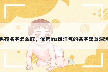 姓褚的男孩名字怎么取,优选ins风洋气的名字寓意深远又好听