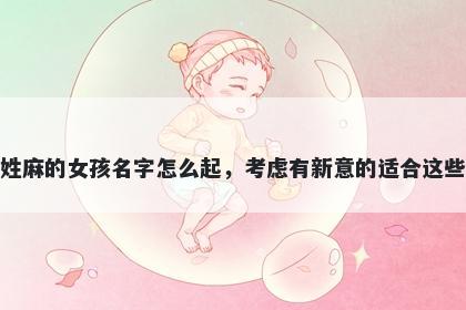 姓麻的女孩名字怎么起,考虑有新意的适合这些