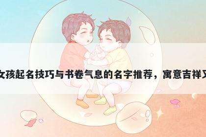 包姓女孩起名技巧与书卷气息的名字推荐，寓意吉祥又好听